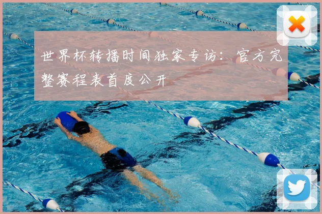 世界杯转播时间独家专访:官方完整赛程表首度公开