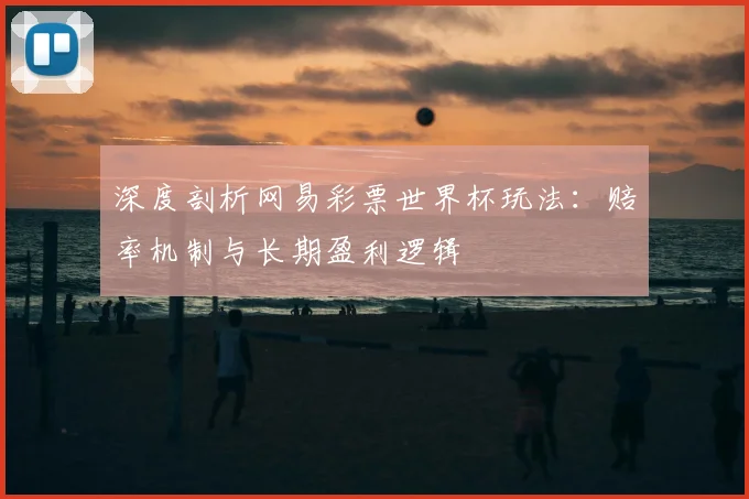 深度剖析网易彩票世界杯玩法：赔率机制与长期盈利逻辑