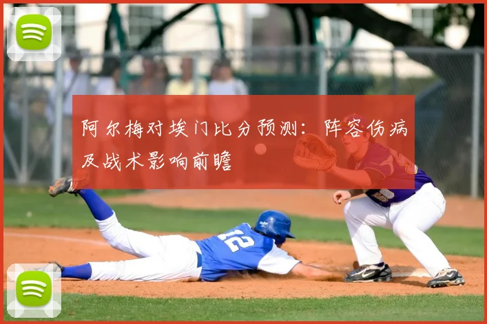 阿尔梅对埃门比分预测：阵容伤病及战术影响前瞻