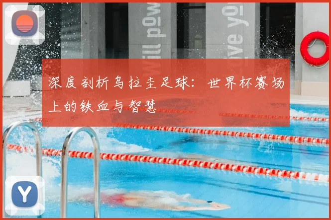 深度剖析乌拉圭足球:世界杯赛场上的铁血与智慧