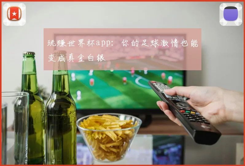 玩赚世界杯app:你的足球激情也能变成真金白银