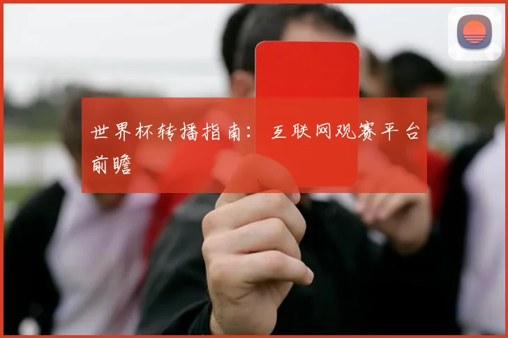 世界杯转播指南:互联网观赛平台前瞻