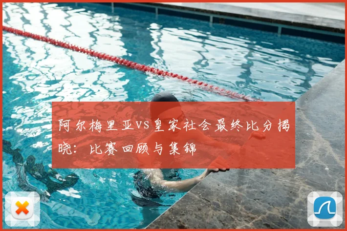阿尔梅里亚vs皇家社会最终比分揭晓：比赛回顾与集锦