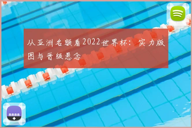 从亚洲名额看2022世界杯：实力版图与晋级悬念