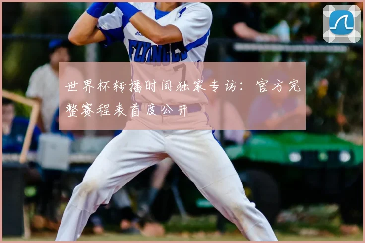 世界杯转播时间独家专访：官方完整赛程表首度公开