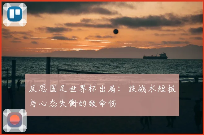 反思国足世界杯出局:技战术短板与心态失衡的致命伤