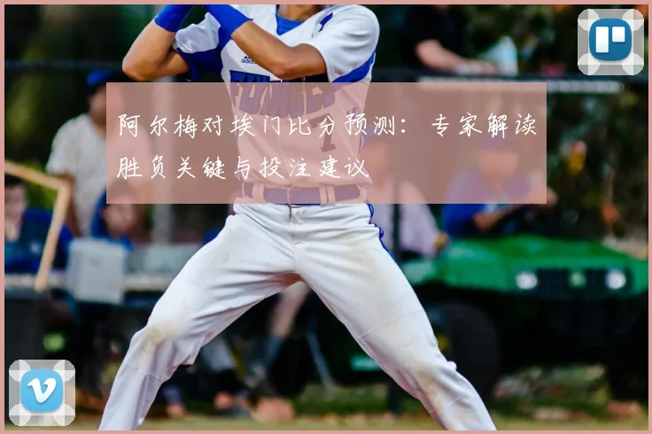 阿尔梅对埃门比分预测：专家解读胜负关键与投注建议