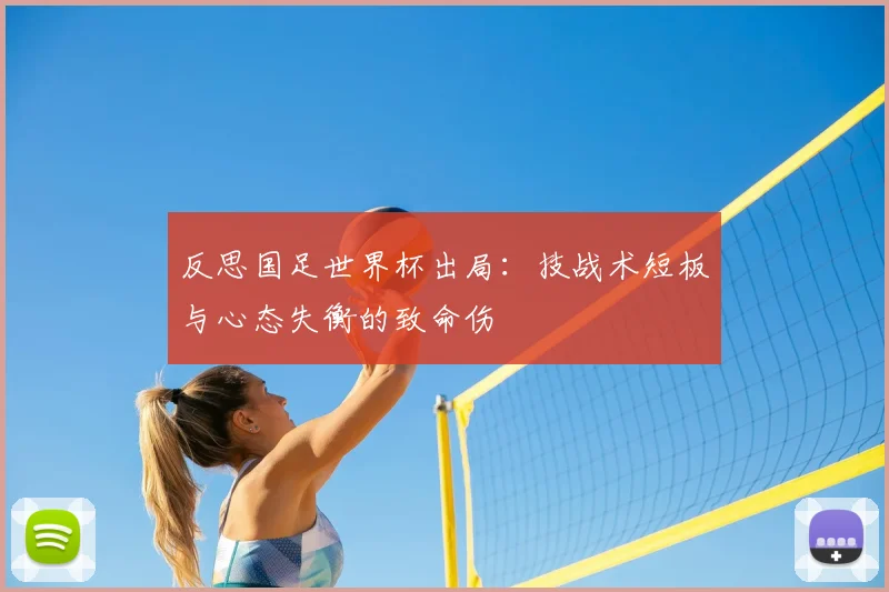 反思国足世界杯出局:技战术短板与心态失衡的致命伤