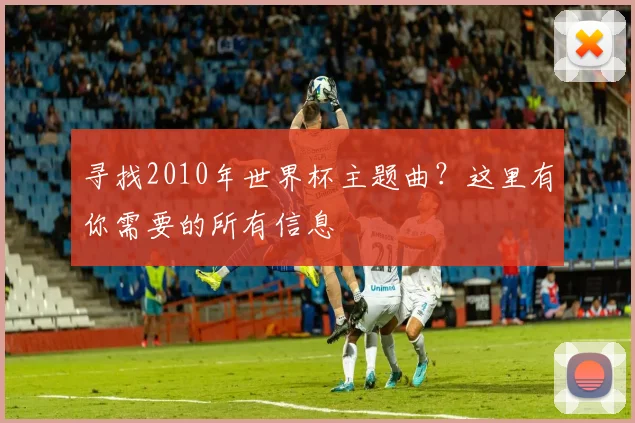 寻找2010年世界杯主题曲？这里有你需要的所有信息