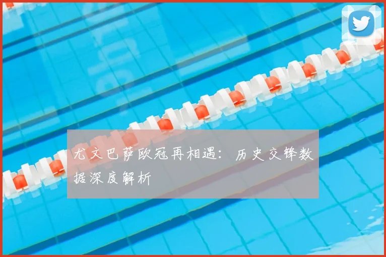 尤文巴萨欧冠再相遇：历史交锋数据深度解析