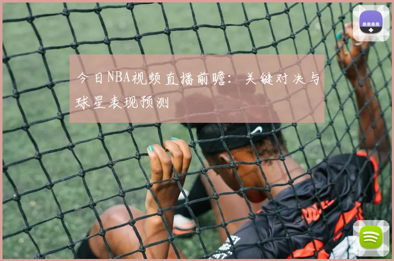 今日NBA视频直播前瞻：关键对决与球星表现预测