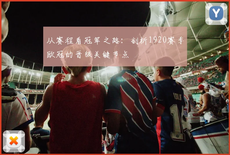 从赛程看冠军之路:剖析1920赛季欧冠的晋级关键节点