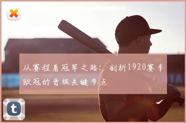 从赛程看冠军之路:剖析1920赛季欧冠的晋级关键节点