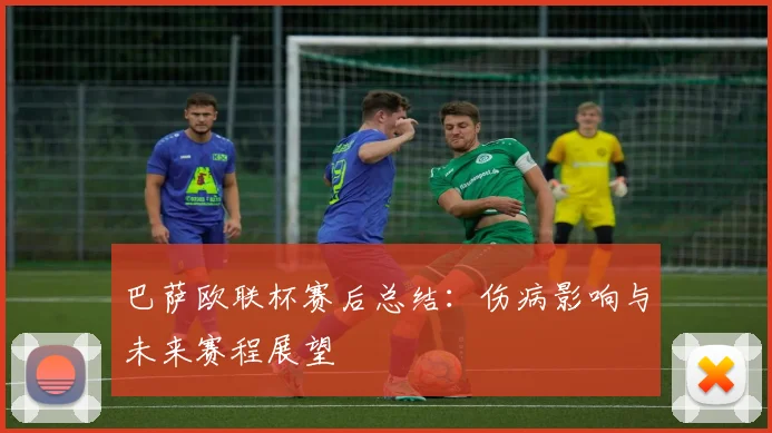 巴萨欧联杯赛后总结：伤病影响与未来赛程展望