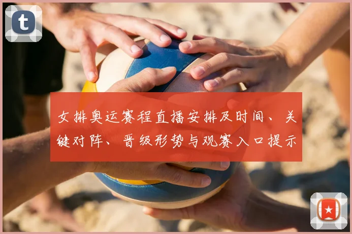 女排奥运赛程直播安排及时间、关键对阵、晋级形势与观赛入口提示