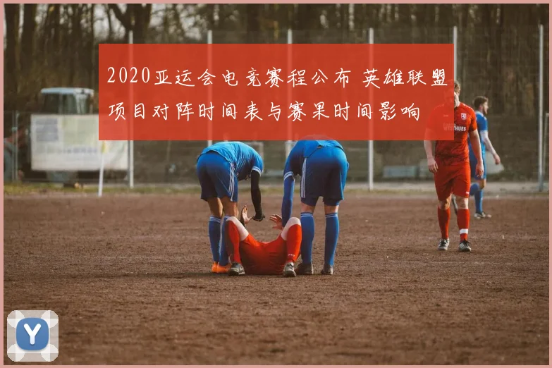 2020亚运会电竞赛程公布 英雄联盟项目对阵时间表与赛果时间影响